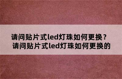 请问贴片式led灯珠如何更换？ 请问贴片式led灯珠如何更换的